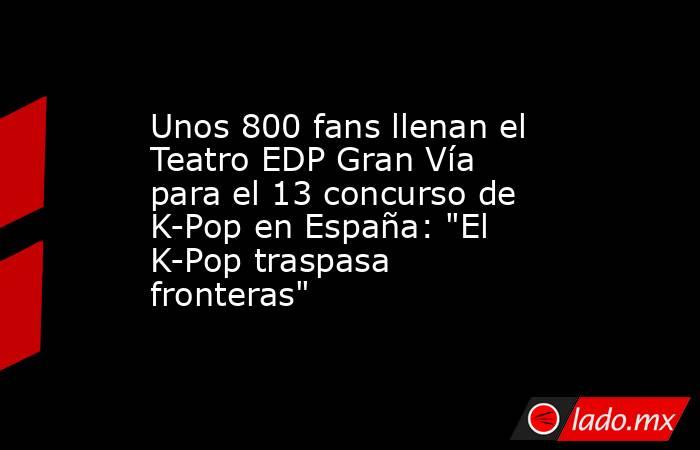Unos 800 fans llenan el Teatro EDP Gran Vía para el 13 concurso de K-Pop en España: 