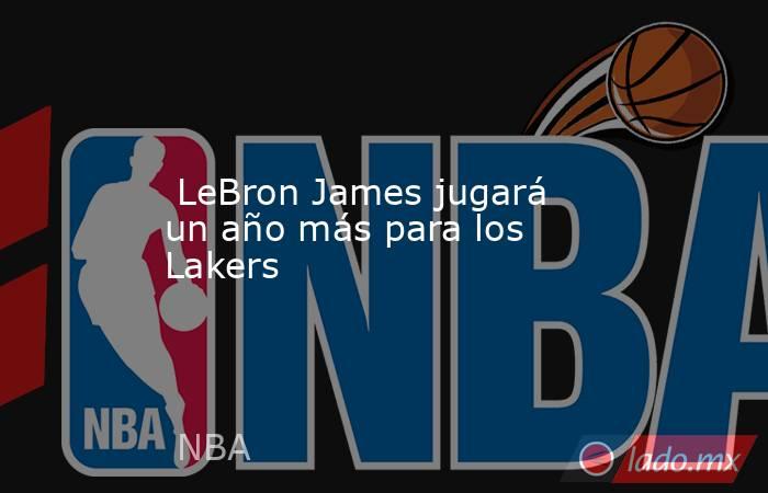  LeBron James jugará un año más para los Lakers. Noticias en tiempo real