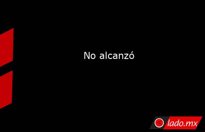             No alcanzó        . Noticias en tiempo real