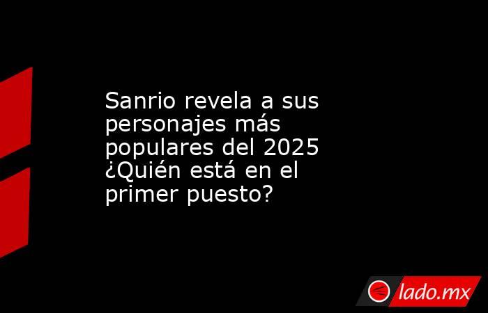 Sanrio revela a sus personajes más populares del 2025 ¿Quién está en el primer puesto?  . Noticias en tiempo real