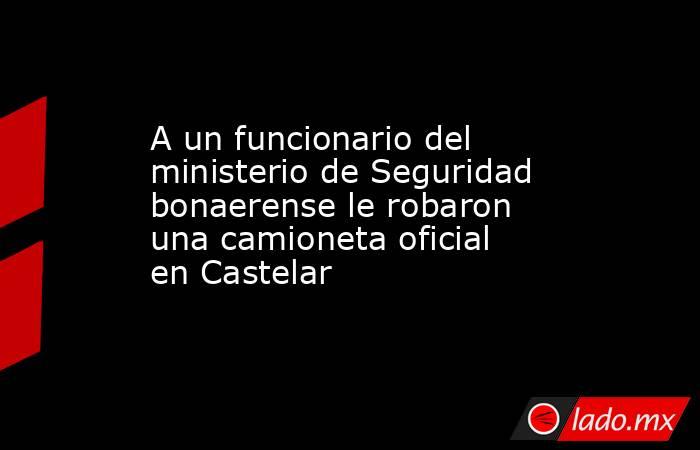 A un funcionario del ministerio de Seguridad bonaerense le robaron una camioneta oficial en Castelar. Noticias en tiempo real