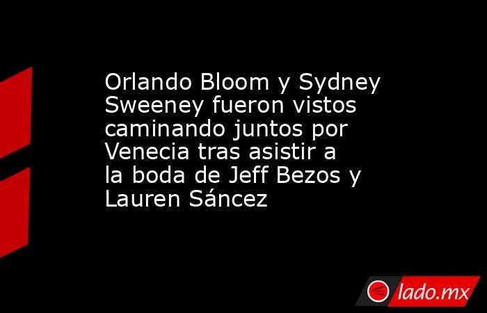 Orlando Bloom y Sydney Sweeney fueron vistos caminando juntos por Venecia tras asistir a la boda de Jeff Bezos y Lauren Sáncez. Noticias en tiempo real