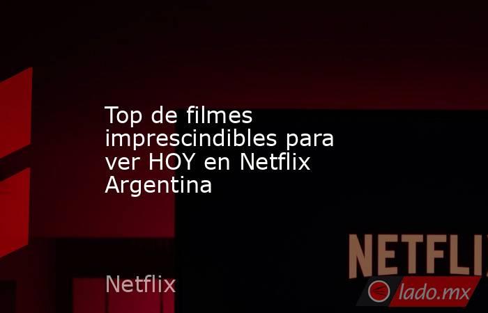 Top de filmes imprescindibles para ver HOY en Netflix Argentina. Noticias en tiempo real