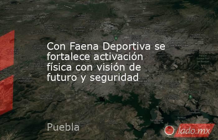 Con Faena Deportiva se fortalece activación física con visión de futuro y seguridad. Noticias en tiempo real