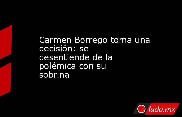Carmen Borrego toma una decisión: se desentiende de la polémica con su sobrina. Noticias en tiempo real