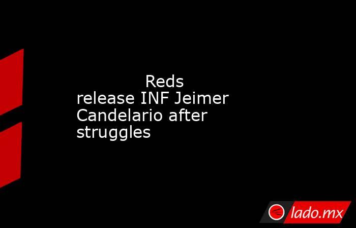             Reds release INF Jeimer Candelario after struggles        . Noticias en tiempo real