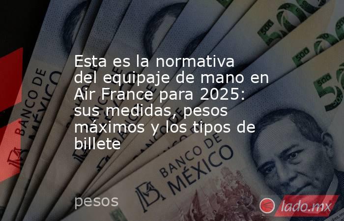 Esta es la normativa del equipaje de mano en Air France para 2025: sus medidas, pesos máximos y los tipos de billete . Noticias en tiempo real