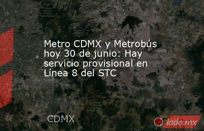 Metro CDMX y Metrobús hoy 30 de junio: Hay servicio provisional en Línea 8 del STC. Noticias en tiempo real