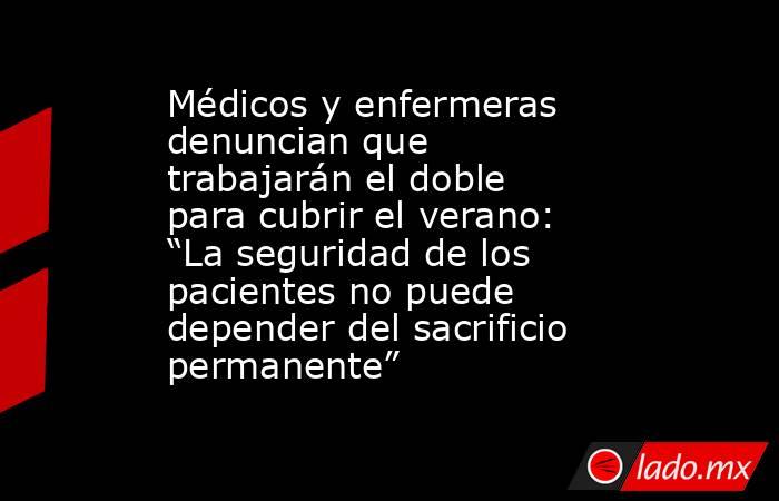 Médicos y enfermeras denuncian que trabajarán el doble para cubrir el verano: “La seguridad de los pacientes no puede depender del sacrificio permanente”. Noticias en tiempo real