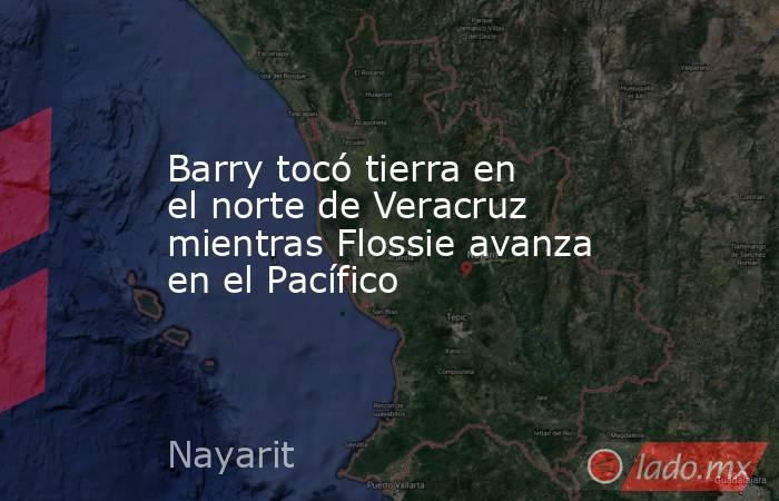 Barry tocó tierra en el norte de Veracruz mientras Flossie avanza en el Pacífico. Noticias en tiempo real