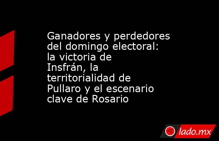 Ganadores y perdedores del domingo electoral: la victoria de Insfrán, la territorialidad de Pullaro y el escenario clave de Rosario. Noticias en tiempo real