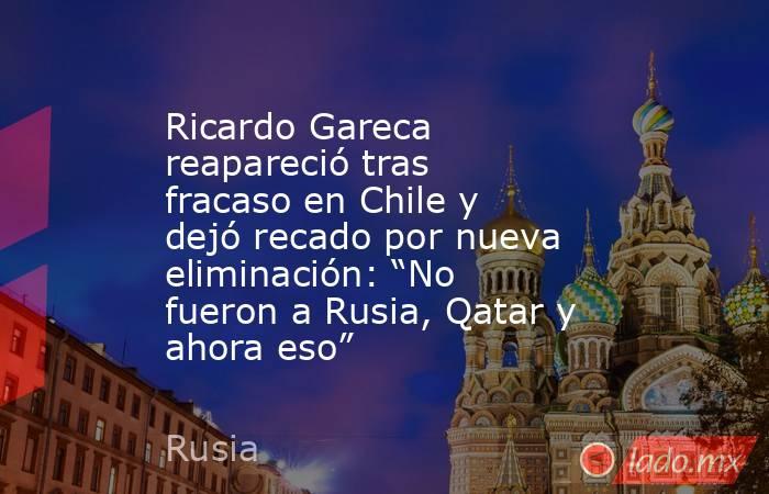 Ricardo Gareca reapareció tras fracaso en Chile y dejó recado por nueva eliminación: “No fueron a Rusia, Qatar y ahora eso”. Noticias en tiempo real