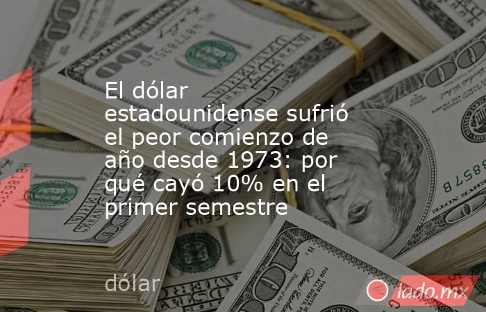 El dólar estadounidense sufrió el peor comienzo de año desde 1973: por qué cayó 10% en el primer semestre. Noticias en tiempo real