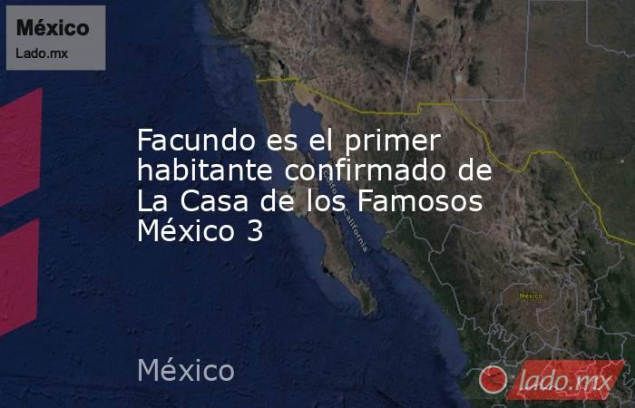 Facundo es el primer habitante confirmado de La Casa de los Famosos México 3 . Noticias en tiempo real