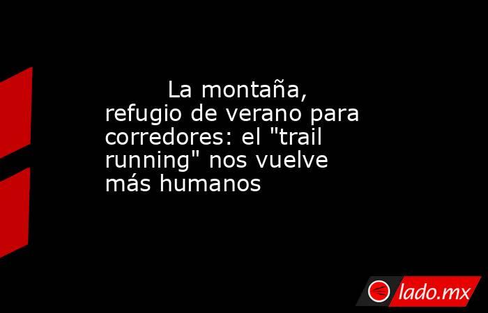                                                                                 La montaña, refugio de verano para corredores: el 