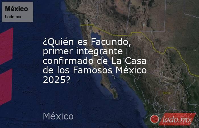 ¿Quién es Facundo, primer integrante confirmado de La Casa de los Famosos México 2025?. Noticias en tiempo real
