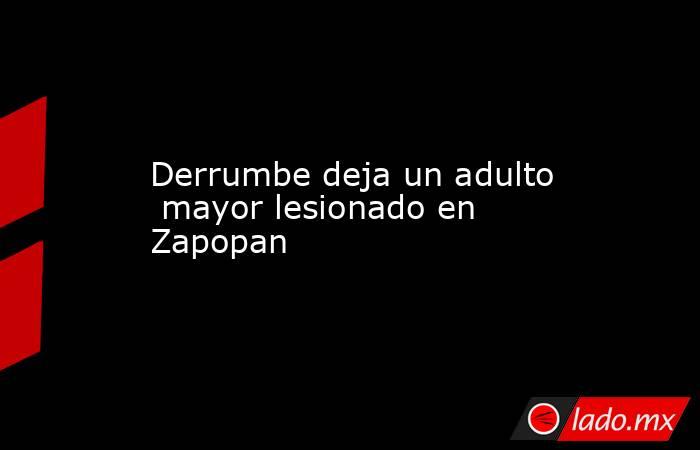 Derrumbe deja un adulto  mayor lesionado en Zapopan. Noticias en tiempo real