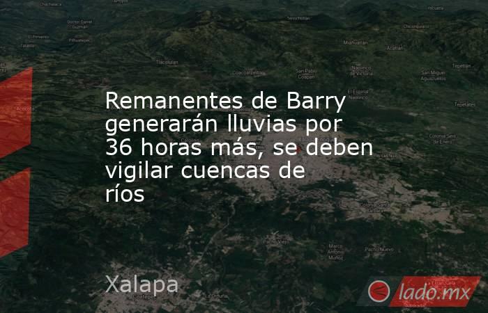 Remanentes de Barry generarán lluvias por 36 horas más, se deben vigilar cuencas de ríos. Noticias en tiempo real