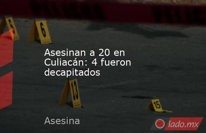 Asesinan a 20 en Culiacán: 4 fueron decapitados. Noticias en tiempo real