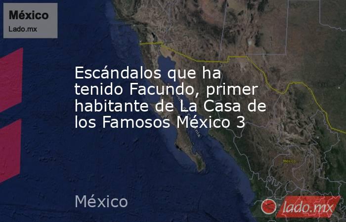 Escándalos que ha tenido Facundo, primer habitante de La Casa de los Famosos México 3. Noticias en tiempo real