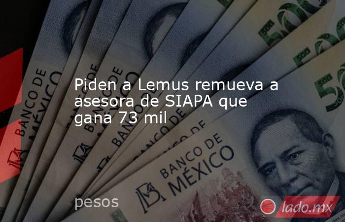 Piden a Lemus remueva a asesora de SIAPA que gana 73 mil. Noticias en tiempo real