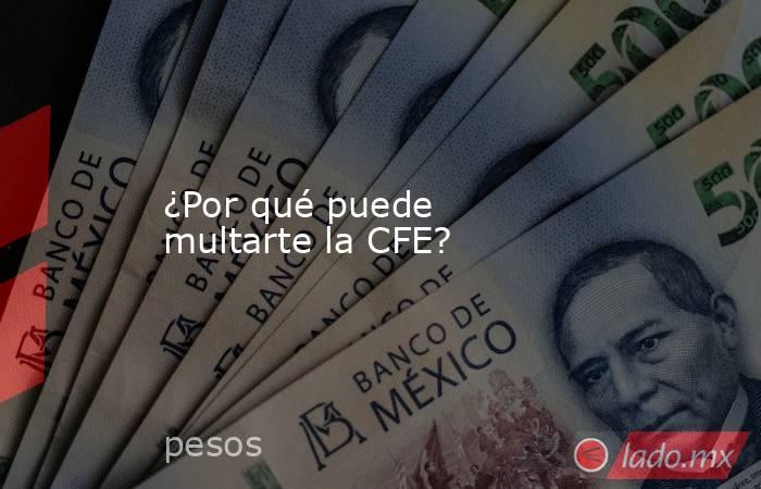 ¿Por qué puede multarte la CFE?. Noticias en tiempo real