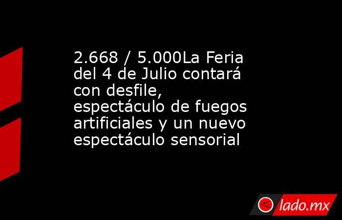 2.668 / 5.000La Feria del 4 de Julio contará con desfile, espectáculo de fuegos artificiales y un nuevo espectáculo sensorial. Noticias en tiempo real