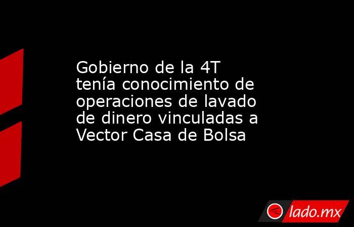 Gobierno de la 4T tenía conocimiento de operaciones de lavado de dinero vinculadas a Vector Casa de Bolsa. Noticias en tiempo real