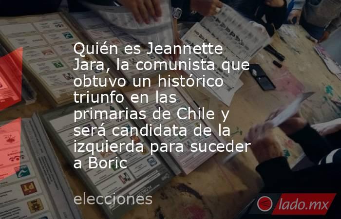 Quién es Jeannette Jara, la comunista que obtuvo un histórico triunfo en las primarias de Chile y será candidata de la izquierda para suceder a Boric. Noticias en tiempo real