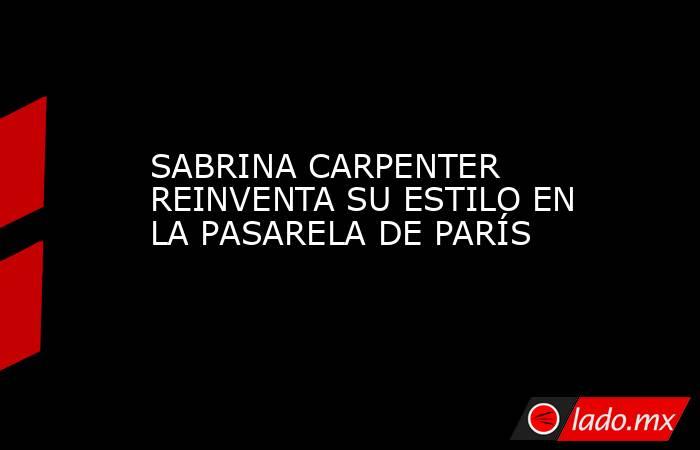 SABRINA CARPENTER REINVENTA SU ESTILO EN LA PASARELA DE PARÍS. Noticias en tiempo real