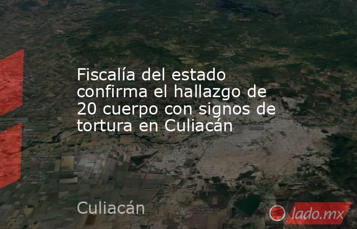 Fiscalía del estado confirma el hallazgo de 20 cuerpo con signos de tortura en Culiacán. Noticias en tiempo real