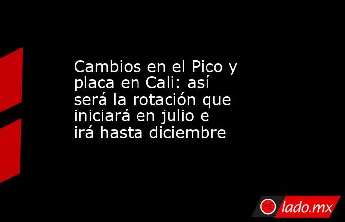 Cambios en el Pico y placa en Cali: así será la rotación que iniciará en julio e irá hasta diciembre. Noticias en tiempo real