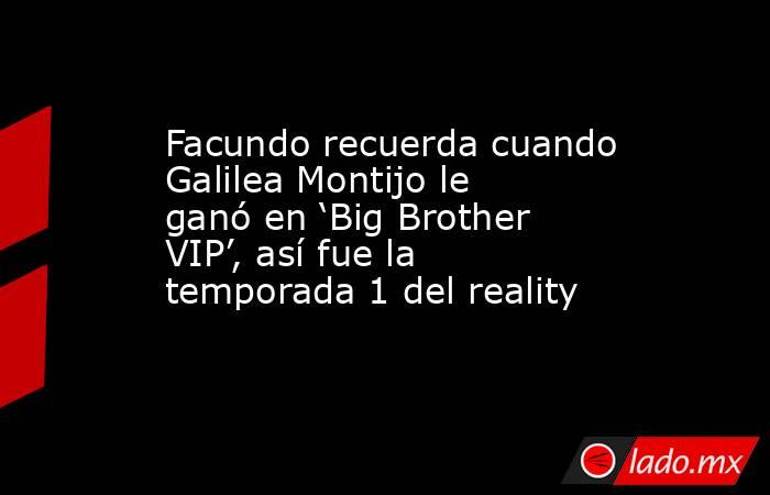 Facundo recuerda cuando Galilea Montijo le ganó en ‘Big Brother VIP’, así fue la temporada 1 del reality. Noticias en tiempo real