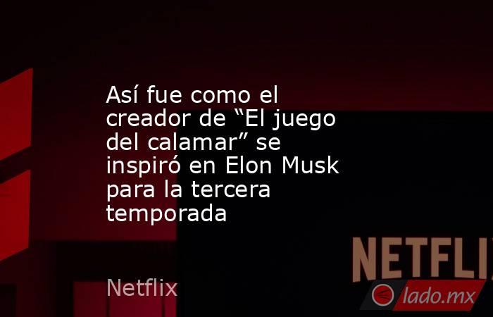 Así fue como el creador de “El juego del calamar” se inspiró en Elon Musk para la tercera temporada. Noticias en tiempo real