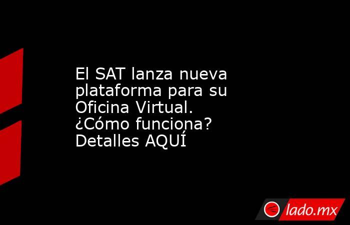 El SAT lanza nueva plataforma para su Oficina Virtual. ¿Cómo funciona? Detalles AQUÍ. Noticias en tiempo real