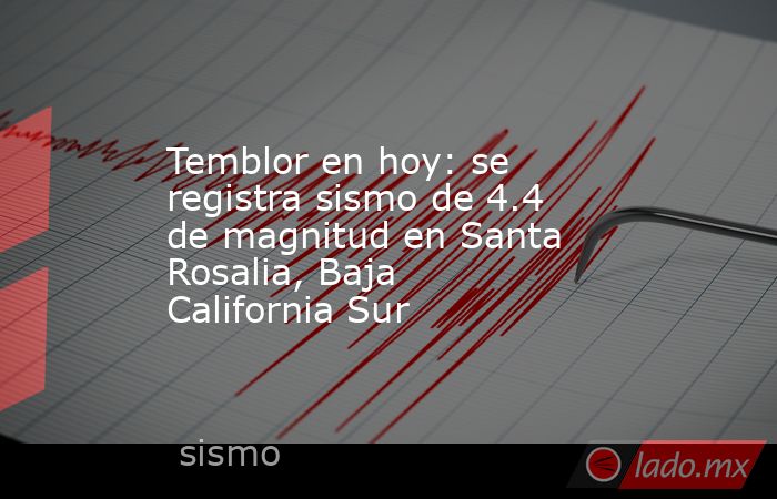 Temblor en hoy: se registra sismo de 4.4 de magnitud en Santa Rosalia, Baja California Sur. Noticias en tiempo real