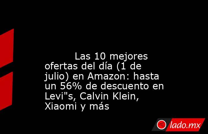                                                                                                                                  Las 10 mejores ofertas del día (1 de julio) en Amazon: hasta un 56% de descuento en Levi