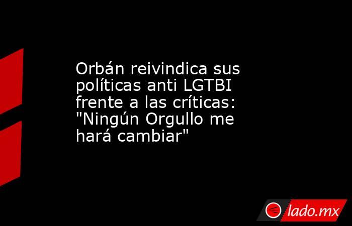 Orbán reivindica sus políticas anti LGTBI frente a las críticas: 