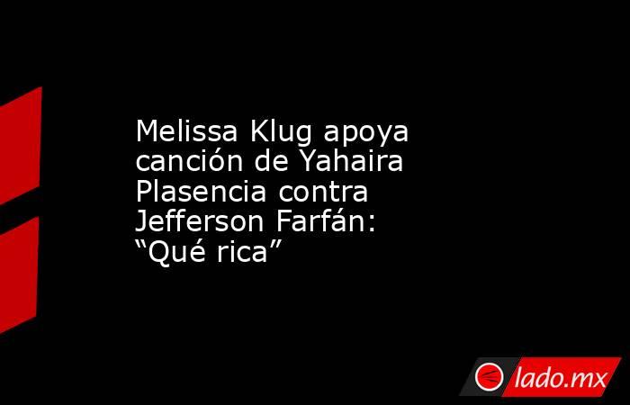 Melissa Klug apoya canción de Yahaira Plasencia contra Jefferson Farfán: “Qué rica”. Noticias en tiempo real