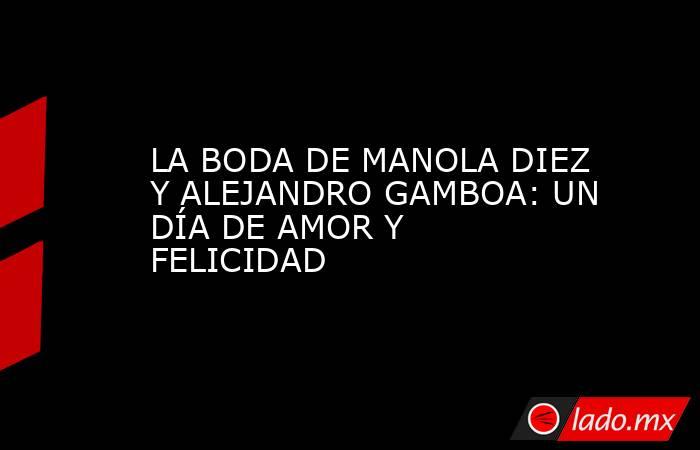 LA BODA DE MANOLA DIEZ Y ALEJANDRO GAMBOA: UN DÍA DE AMOR Y FELICIDAD. Noticias en tiempo real