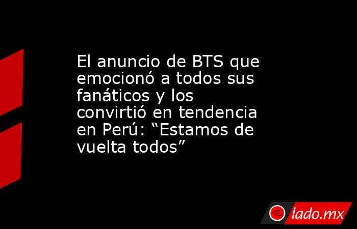 El anuncio de BTS que emocionó a todos sus fanáticos y los convirtió en tendencia en Perú: “Estamos de vuelta todos”. Noticias en tiempo real