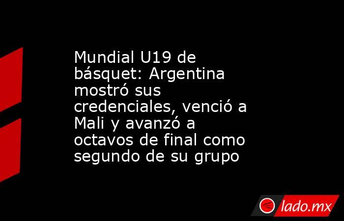 Mundial U19 de básquet: Argentina mostró sus credenciales, venció a Mali y avanzó a octavos de final como segundo de su grupo. Noticias en tiempo real