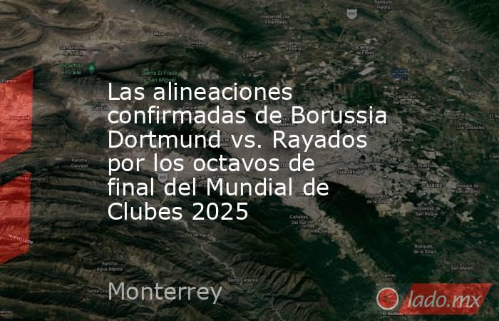 Las alineaciones confirmadas de Borussia Dortmund vs. Rayados por los octavos de final del Mundial de Clubes 2025. Noticias en tiempo real