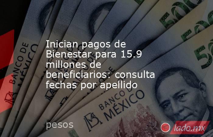 Inician pagos de Bienestar para 15.9 millones de beneficiarios: consulta fechas por apellido. Noticias en tiempo real