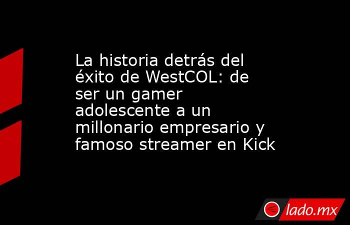 La historia detrás del éxito de WestCOL: de ser un gamer adolescente a un millonario empresario y famoso streamer en Kick. Noticias en tiempo real