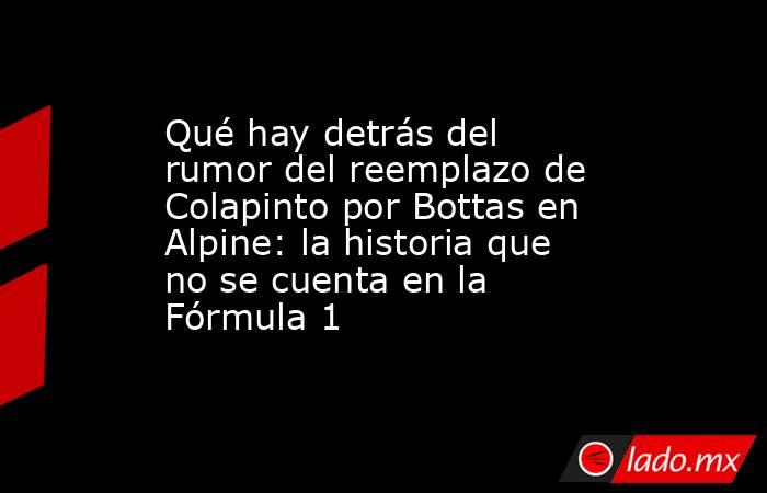 Qué hay detrás del rumor del reemplazo de Colapinto por Bottas en Alpine: la historia que no se cuenta en la Fórmula 1 . Noticias en tiempo real