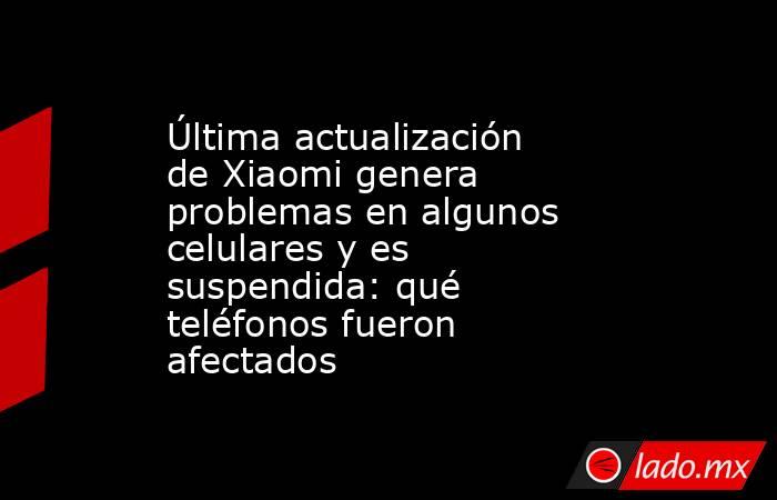 Última actualización de Xiaomi genera problemas en algunos celulares y es suspendida: qué teléfonos fueron afectados. Noticias en tiempo real