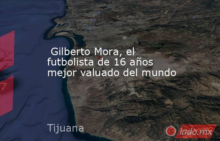  Gilberto Mora, el futbolista de 16 años mejor valuado del mundo. Noticias en tiempo real
