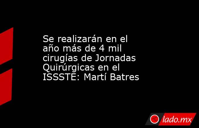Se realizarán en el año más de 4 mil cirugías de Jornadas Quirúrgicas en el ISSSTE: Martí Batres. Noticias en tiempo real