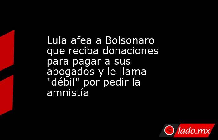Lula afea a Bolsonaro que reciba donaciones para pagar a sus abogados y le llama 
